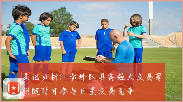 美记分析：黄蜂队具备强大交易筹码随时可参与巨星交易竞争