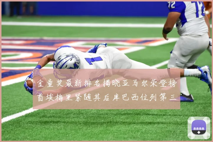 金童奖最新排名揭晓亚马尔荣登榜首埃梅里紧随其后库巴西位列第三