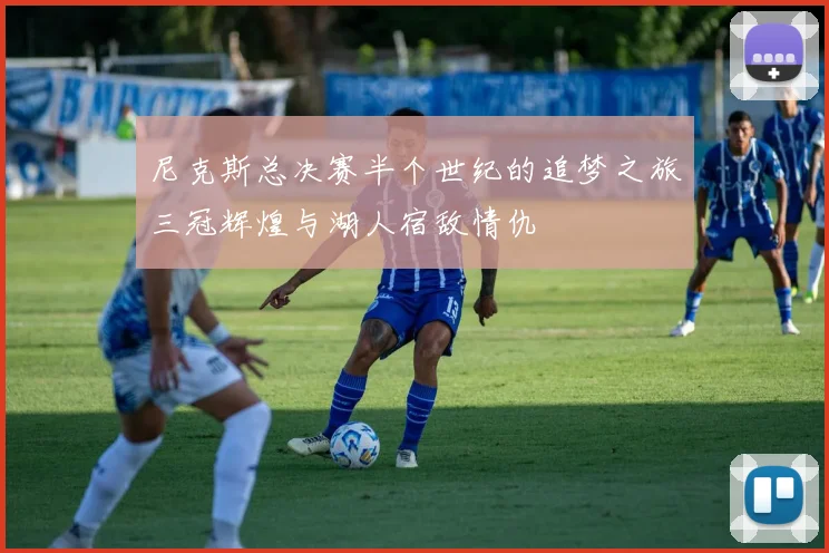 尼克斯总决赛半个世纪的追梦之旅三冠辉煌与湖人宿敌情仇