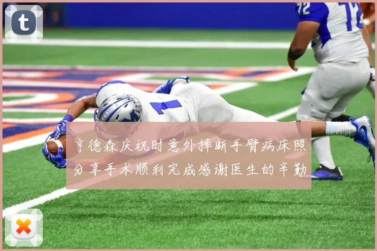 亨德森庆祝时意外摔断手臂病床照分享手术顺利完成感谢医生的辛勤付出