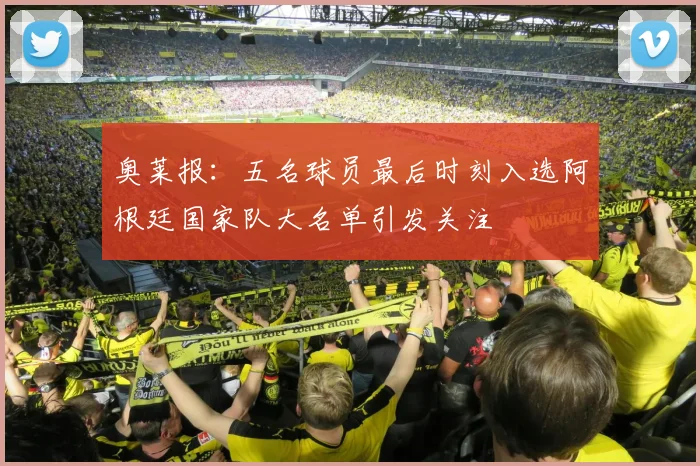 奥莱报：五名球员最后时刻入选阿根廷国家队大名单引发关注