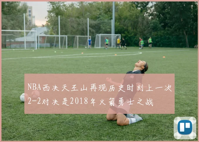 NBA西决天王山再现历史时刻上一次2-2对决是2018年火箭勇士之战