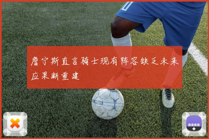 詹宁斯直言骑士现有阵容缺乏未来应果断重建