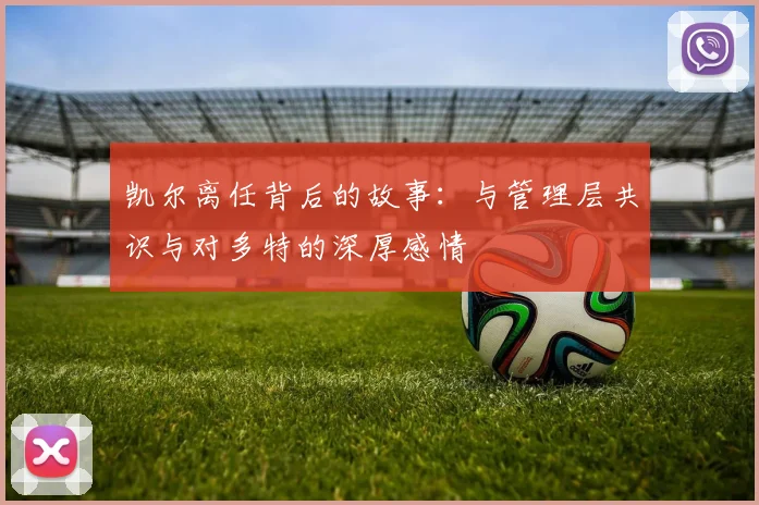 凯尔离任背后的故事：与管理层共识与对多特的深厚感情