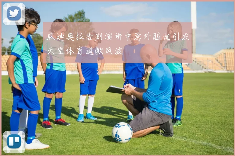 瓜迪奥拉告别演讲中意外脏话引发天空体育道歉风波